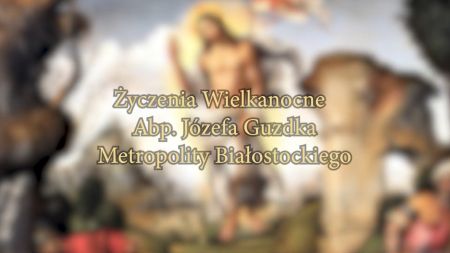 Życzenia Paschalne Abp. Józefa Guzdka Metropolity Białostockiego